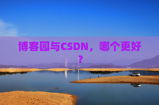 博客园与CSDN，哪个更好？